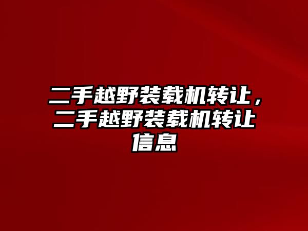 二手越野裝載機(jī)轉(zhuǎn)讓，二手越野裝載機(jī)轉(zhuǎn)讓信息