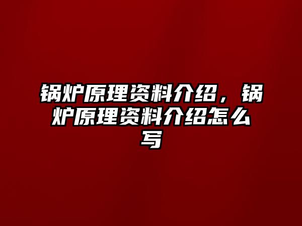 鍋爐原理資料介紹，鍋爐原理資料介紹怎么寫