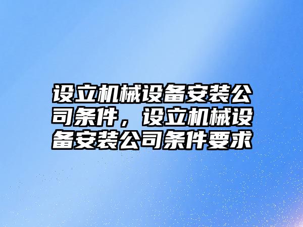 設(shè)立機械設(shè)備安裝公司條件，設(shè)立機械設(shè)備安裝公司條件要求