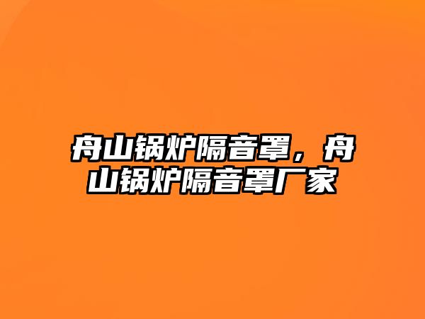 舟山鍋爐隔音罩，舟山鍋爐隔音罩廠家