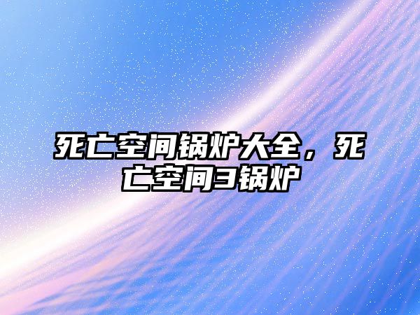 死亡空間鍋爐大全，死亡空間3鍋爐