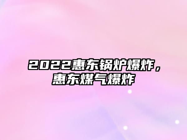 2022惠東鍋爐爆炸，惠東煤氣爆炸