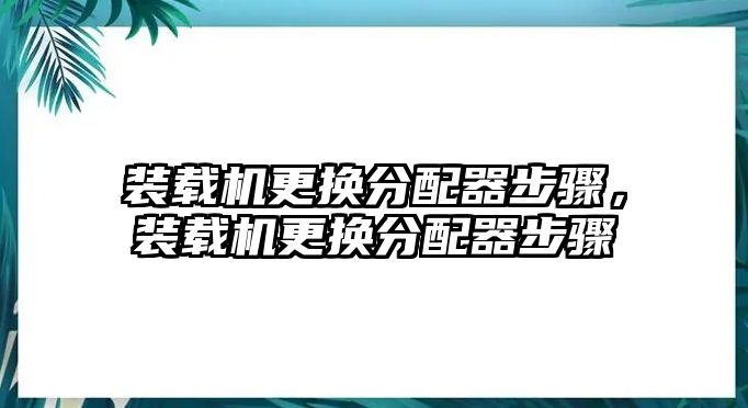 裝載機(jī)更換分配器步驟，裝載機(jī)更換分配器步驟