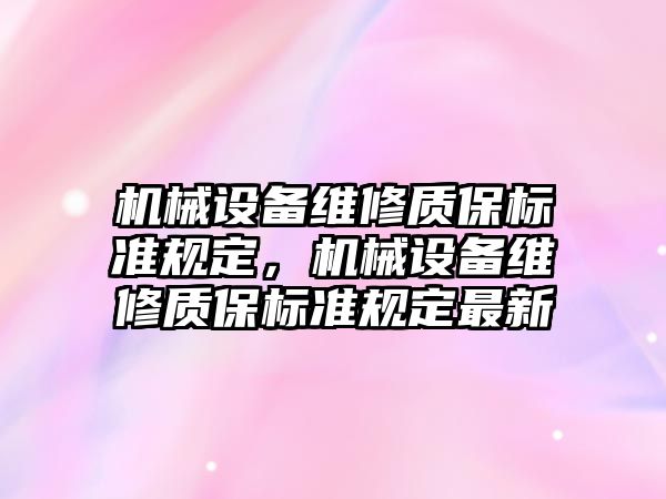 機械設備維修質保標準規(guī)定，機械設備維修質保標準規(guī)定最新