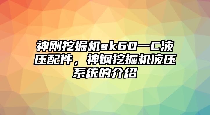 神剛挖掘機(jī)sk60一C液壓配件，神鋼挖掘機(jī)液壓系統(tǒng)的介紹