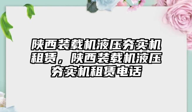 陜西裝載機(jī)液壓夯實(shí)機(jī)租賃，陜西裝載機(jī)液壓夯實(shí)機(jī)租賃電話