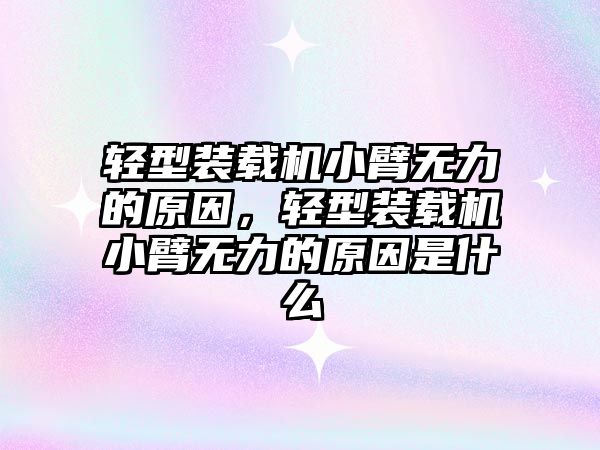 輕型裝載機小臂無力的原因，輕型裝載機小臂無力的原因是什么