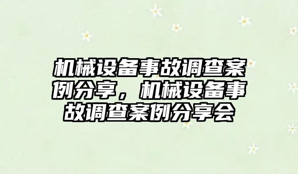 機(jī)械設(shè)備事故調(diào)查案例分享，機(jī)械設(shè)備事故調(diào)查案例分享會