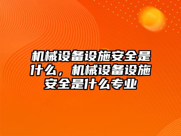 機械設(shè)備設(shè)施安全是什么，機械設(shè)備設(shè)施安全是什么專業(yè)