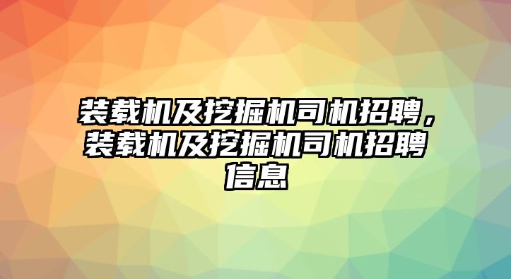 裝載機(jī)及挖掘機(jī)司機(jī)招聘，裝載機(jī)及挖掘機(jī)司機(jī)招聘信息