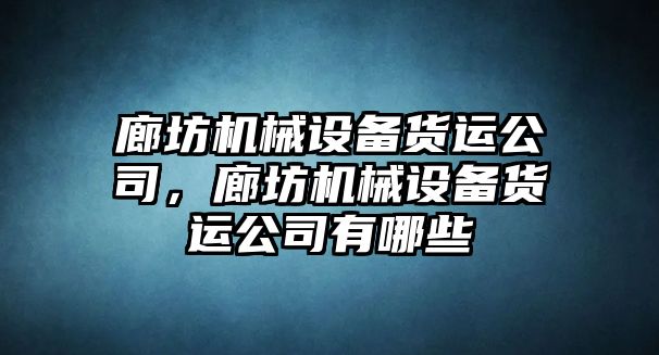 廊坊機(jī)械設(shè)備貨運公司，廊坊機(jī)械設(shè)備貨運公司有哪些