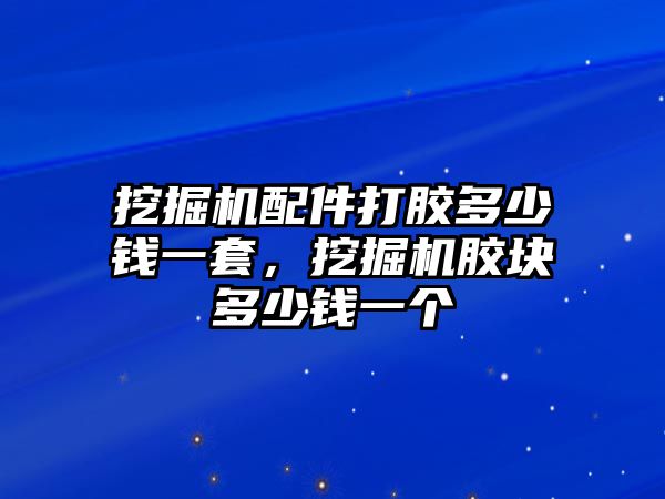 挖掘機配件打膠多少錢一套，挖掘機膠塊多少錢一個