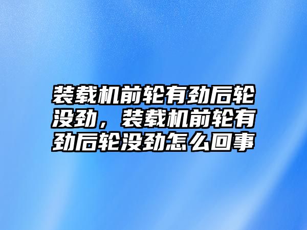 裝載機前輪有勁后輪沒勁，裝載機前輪有勁后輪沒勁怎么回事