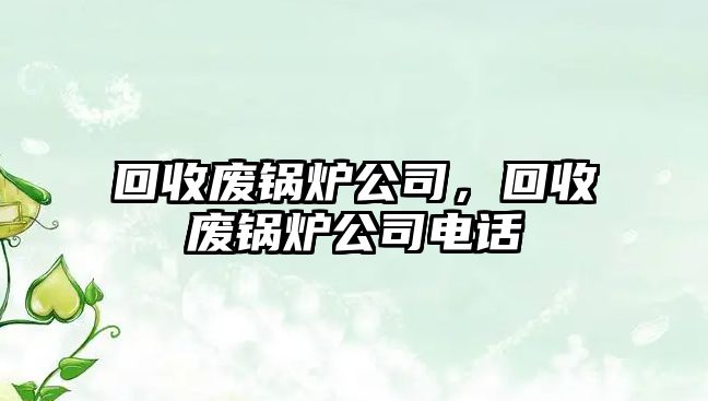 回收廢鍋爐公司，回收廢鍋爐公司電話