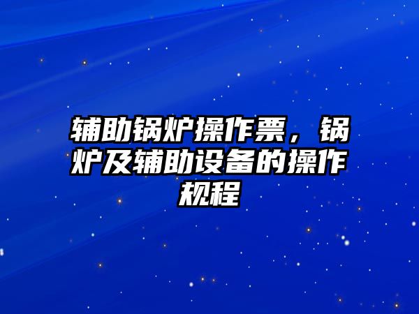 輔助鍋爐操作票，鍋爐及輔助設(shè)備的操作規(guī)程