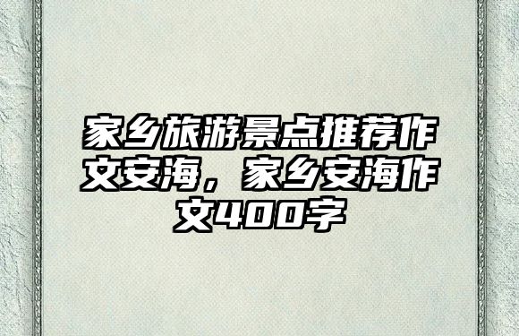 家鄉(xiāng)旅游景點推薦作文安海，家鄉(xiāng)安海作文400字