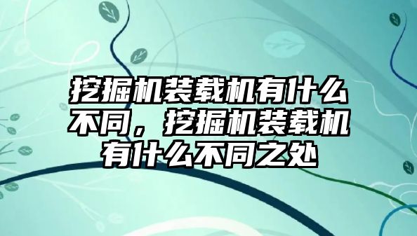 挖掘機裝載機有什么不同，挖掘機裝載機有什么不同之處