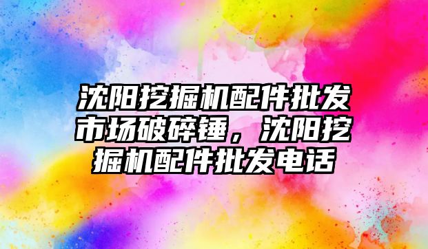 沈陽挖掘機配件批發(fā)市場破碎錘，沈陽挖掘機配件批發(fā)電話