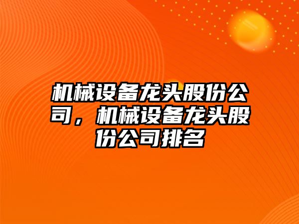 機(jī)械設(shè)備龍頭股份公司，機(jī)械設(shè)備龍頭股份公司排名