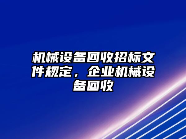 機(jī)械設(shè)備回收招標(biāo)文件規(guī)定，企業(yè)機(jī)械設(shè)備回收