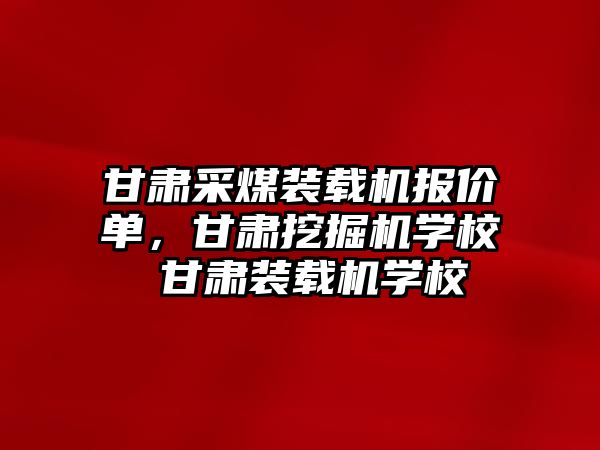 甘肅采煤裝載機報價單，甘肅挖掘機學校 甘肅裝載機學校