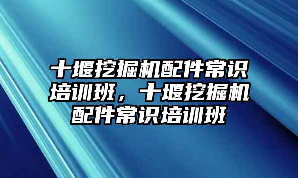 十堰挖掘機(jī)配件常識培訓(xùn)班，十堰挖掘機(jī)配件常識培訓(xùn)班