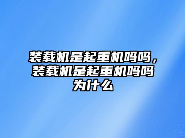 裝載機是起重機嗎嗎，裝載機是起重機嗎嗎為什么