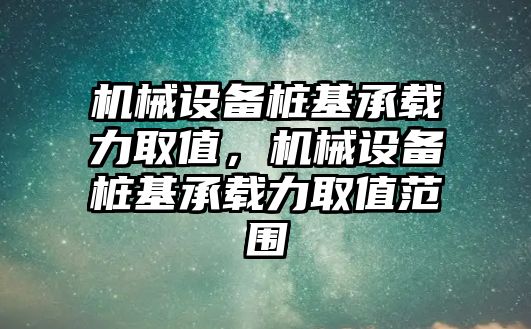 機械設(shè)備樁基承載力取值，機械設(shè)備樁基承載力取值范圍