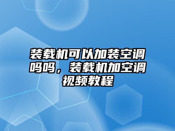 裝載機可以加裝空調(diào)嗎嗎，裝載機加空調(diào)視頻教程