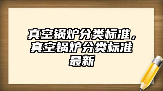 真空鍋爐分類標(biāo)準(zhǔn)，真空鍋爐分類標(biāo)準(zhǔn)最新