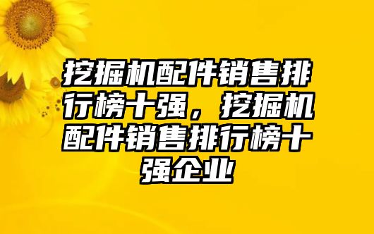 挖掘機(jī)配件銷售排行榜十強(qiáng)，挖掘機(jī)配件銷售排行榜十強(qiáng)企業(yè)