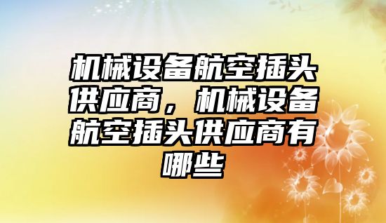 機械設備航空插頭供應商，機械設備航空插頭供應商有哪些