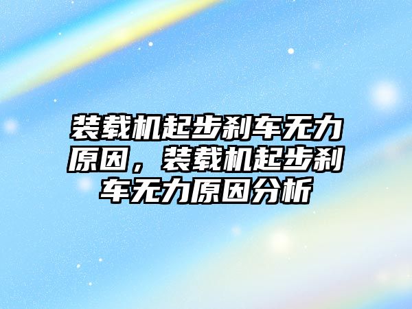 裝載機(jī)起步剎車無力原因，裝載機(jī)起步剎車無力原因分析