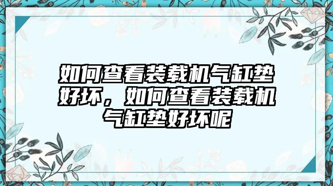 如何查看裝載機(jī)氣缸墊好壞，如何查看裝載機(jī)氣缸墊好壞呢