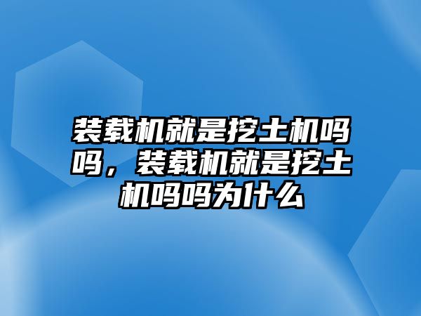 裝載機(jī)就是挖土機(jī)嗎嗎，裝載機(jī)就是挖土機(jī)嗎嗎為什么