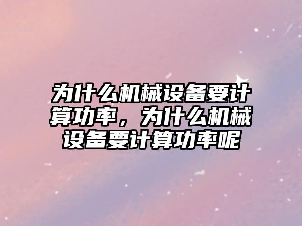 為什么機械設備要計算功率，為什么機械設備要計算功率呢