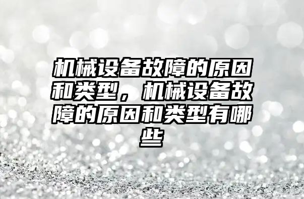 機械設(shè)備故障的原因和類型，機械設(shè)備故障的原因和類型有哪些