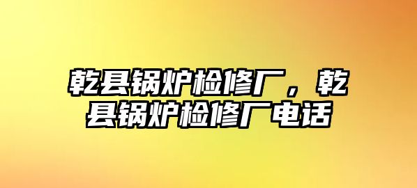 乾縣鍋爐檢修廠，乾縣鍋爐檢修廠電話