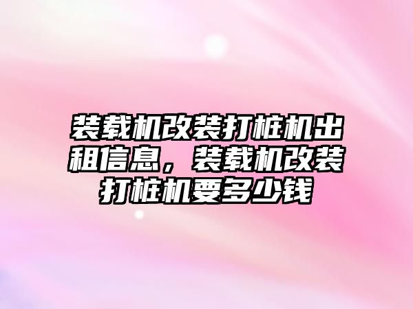 裝載機(jī)改裝打樁機(jī)出租信息，裝載機(jī)改裝打樁機(jī)要多少錢