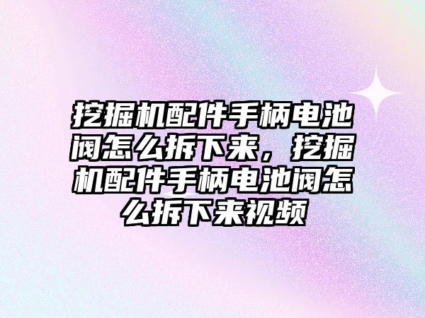 挖掘機(jī)配件手柄電池閥怎么拆下來，挖掘機(jī)配件手柄電池閥怎么拆下來視頻