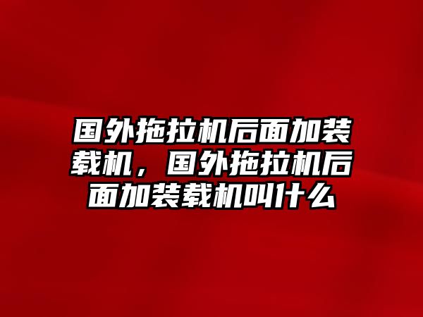 國外拖拉機(jī)后面加裝載機(jī)，國外拖拉機(jī)后面加裝載機(jī)叫什么