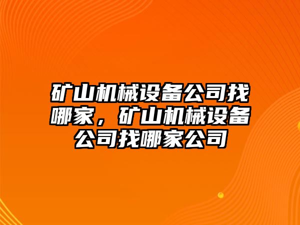 礦山機(jī)械設(shè)備公司找哪家，礦山機(jī)械設(shè)備公司找哪家公司