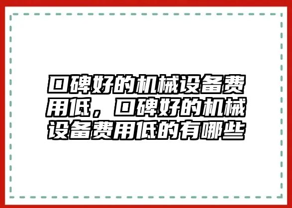 口碑好的機(jī)械設(shè)備費(fèi)用低，口碑好的機(jī)械設(shè)備費(fèi)用低的有哪些