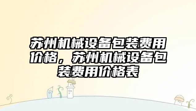 蘇州機械設(shè)備包裝費用價格，蘇州機械設(shè)備包裝費用價格表