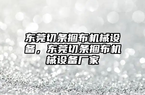 東莞切條捆布機(jī)械設(shè)備，東莞切條捆布機(jī)械設(shè)備廠家