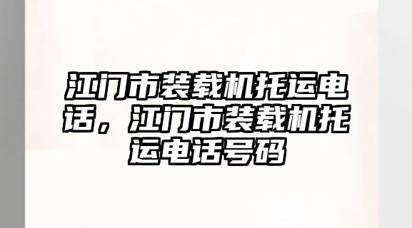 江門市裝載機(jī)托運(yùn)電話，江門市裝載機(jī)托運(yùn)電話號(hào)碼