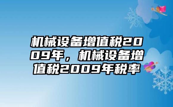 機(jī)械設(shè)備增值稅2009年，機(jī)械設(shè)備增值稅2009年稅率