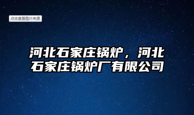 河北石家莊鍋爐，河北石家莊鍋爐廠有限公司