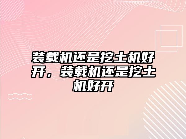 裝載機(jī)還是挖土機(jī)好開，裝載機(jī)還是挖土機(jī)好開