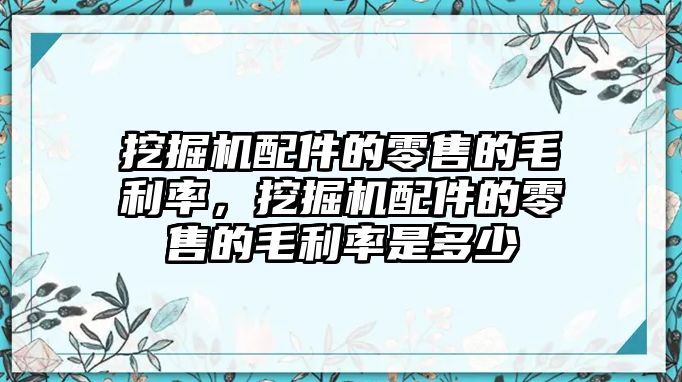 挖掘機(jī)配件的零售的毛利率，挖掘機(jī)配件的零售的毛利率是多少